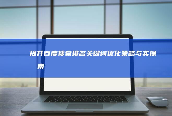 提升百度搜索排名：关键词优化策略与实操指南