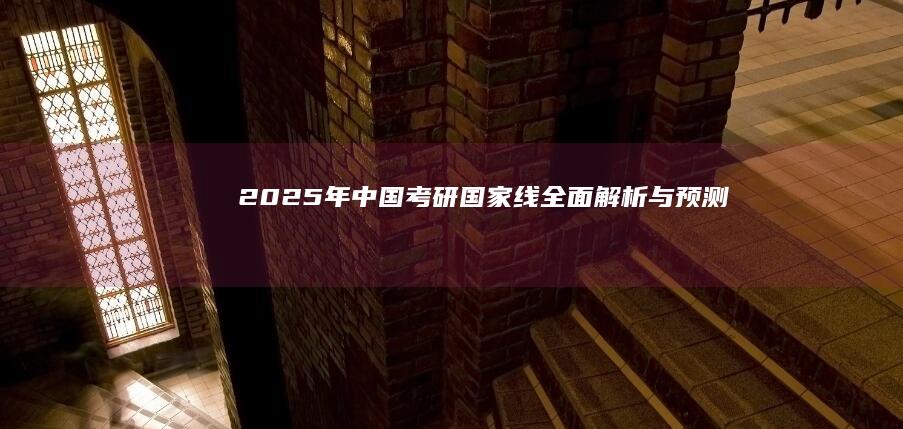 2025年中国考研国家线全面解析与预测